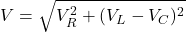 V = \sqrt{V_R^2 + (V_L - V_C)^2}