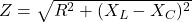 Z =\sqrt{R^2 + (X_L - X_C)^2}