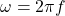 \omega={2 \pi f}