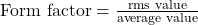 \text{Form factor}= \frac{\text{rms value}}{\text{average value}}