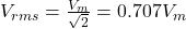 V_{rms}=\frac{ V_m}{\sqrt{2}}=0.707V_m